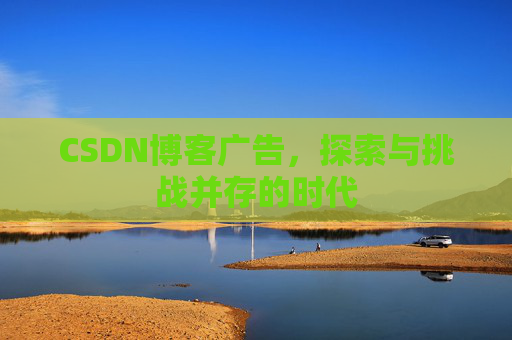 CSDN博客广告，探索与挑战并存的时代
